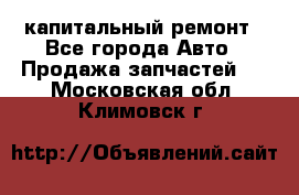 капитальный ремонт - Все города Авто » Продажа запчастей   . Московская обл.,Климовск г.